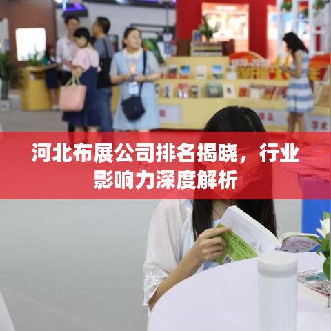 河北布展公司排名揭晓，行业影响力深度解析