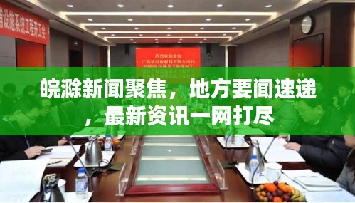 皖滁新闻聚焦，地方要闻速递，最新资讯一网打尽