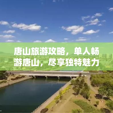 唐山旅游攻略，单人畅游唐山，尽享独特魅力之旅！