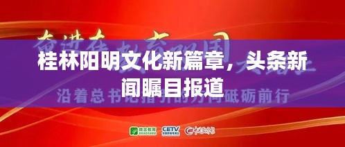 桂林阳明文化新篇章，头条新闻瞩目报道