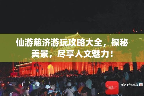 仙游慈济游玩攻略大全，探秘美景，尽享人文魅力！