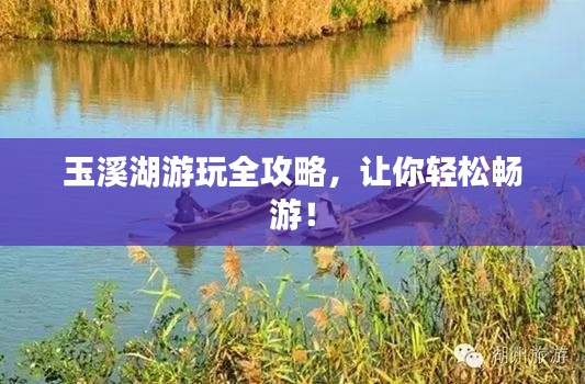 玉溪湖游玩全攻略，让你轻松畅游！