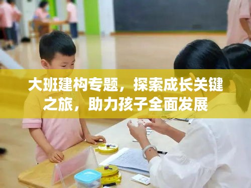 大班建构专题，探索成长关键之旅，助力孩子全面发展