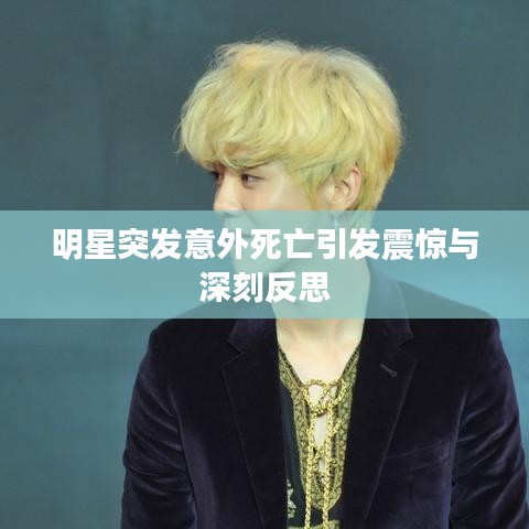 明星突发意外死亡引发震惊与深刻反思