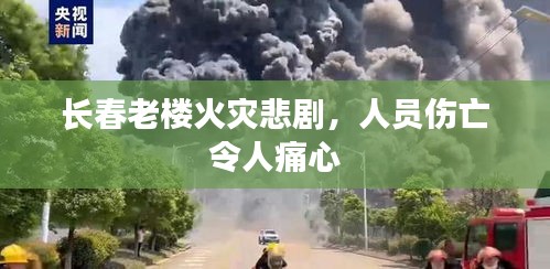 长春老楼火灾悲剧，人员伤亡令人痛心