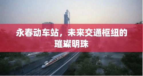 永春动车站，未来交通枢纽的璀璨明珠